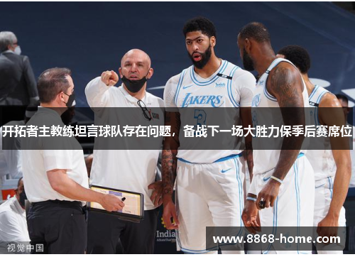 开拓者主教练坦言球队存在问题，备战下一场大胜力保季后赛席位